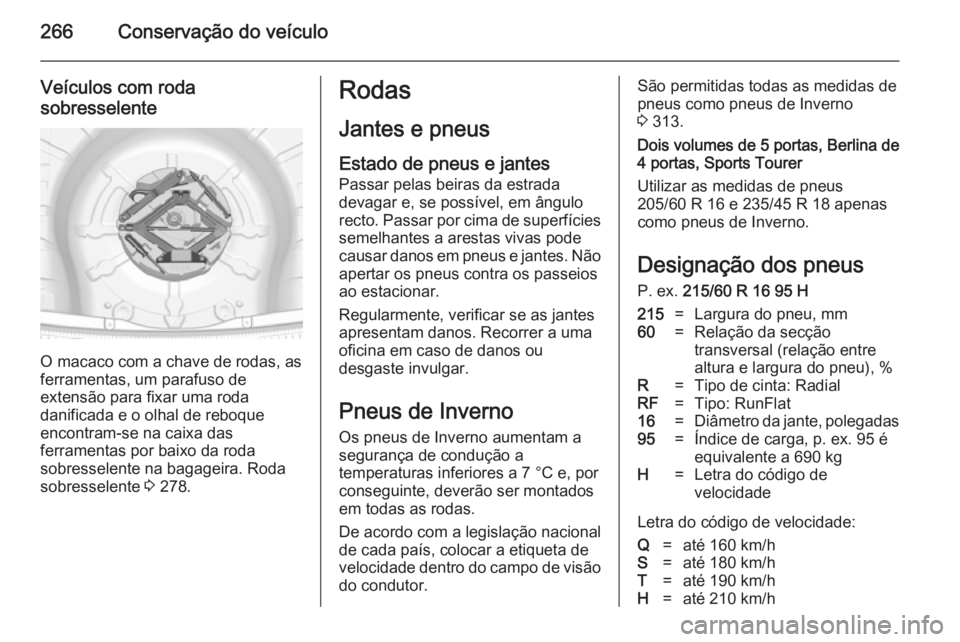 OPEL INSIGNIA 2014.5 Manual de Instruções (in Portugues) 266Conservação do veículo
Veículos com roda
sobresselente
O macaco com a chave de rodas, as
ferramentas, um parafuso de
extensão para fixar uma roda
danificada e o olhal de reboque
encontram-se n OPEL INSIGNIA 2014.5 Manual de Instruções (in Portugues) 266Conservação do veículo
Veículos com roda
sobresselente
O macaco com a chave de rodas, as
ferramentas, um parafuso de
extensão para fixar uma roda
danificada e o olhal de reboque
encontram-se n
