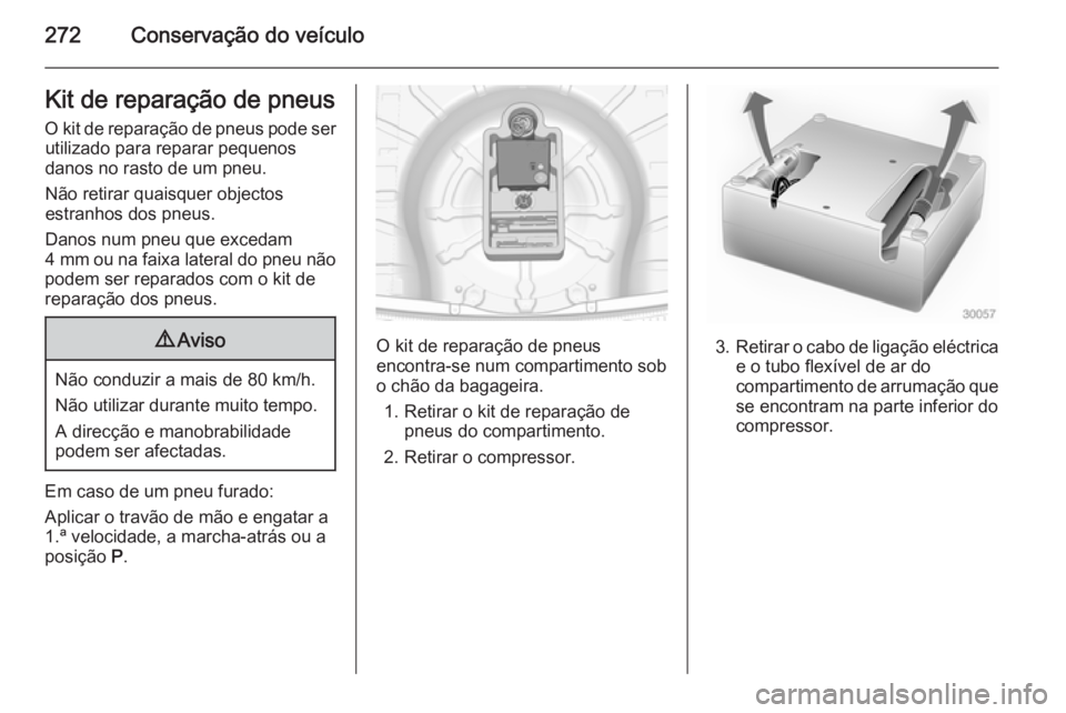 OPEL INSIGNIA 2014.5 Manual de Instruções (in Portugues) 272Conservação do veículoKit de reparação de pneusO kit de reparação de pneus pode ser utilizado para reparar pequenos
danos no rasto de um pneu.
Não retirar quaisquer objectos
estranhos dos p OPEL INSIGNIA 2014.5 Manual de Instruções (in Portugues) 272Conservação do veículoKit de reparação de pneusO kit de reparação de pneus pode ser utilizado para reparar pequenos
danos no rasto de um pneu.
Não retirar quaisquer objectos
estranhos dos p