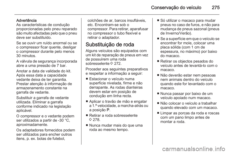 OPEL INSIGNIA 2014.5 Manual de Instruções (in Portugues) Conservação do veículo275
Advertência
As características de condução
proporcionadas pelo pneu reparado
são muito afectadas pelo que o pneu deve ser substituído.
Se se ouvir um ruído anormal OPEL INSIGNIA 2014.5 Manual de Instruções (in Portugues) Conservação do veículo275
Advertência
As características de condução
proporcionadas pelo pneu reparado
são muito afectadas pelo que o pneu deve ser substituído.
Se se ouvir um ruído anormal