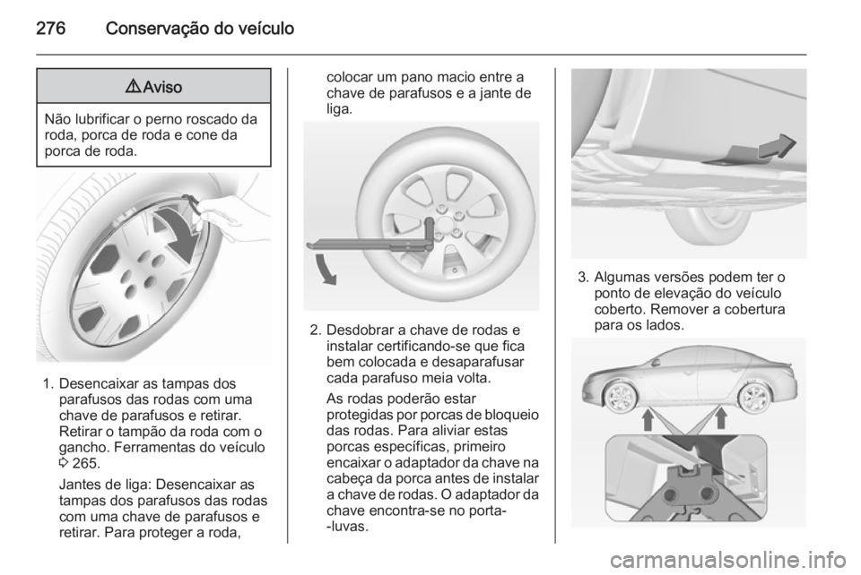 OPEL INSIGNIA 2014.5 Manual de Instruções (in Portugues) 276Conservação do veículo9Aviso
Não lubrificar o perno roscado da
roda, porca de roda e cone da
porca de roda.
1. Desencaixar as tampas dos parafusos das rodas com uma
chave de parafusos e retirar OPEL INSIGNIA 2014.5 Manual de Instruções (in Portugues) 276Conservação do veículo9Aviso
Não lubrificar o perno roscado da
roda, porca de roda e cone da
porca de roda.
1. Desencaixar as tampas dos parafusos das rodas com uma
chave de parafusos e retirar