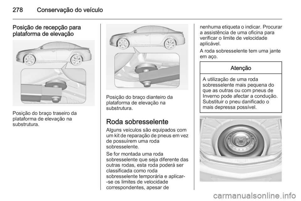 OPEL INSIGNIA 2014.5 Manual de Instruções (in Portugues) 278Conservação do veículo
Posição de recepção para
plataforma de elevação
Posição do braço traseiro da
plataforma de elevação na
substrutura.
Posição do braço dianteiro da
plataforma OPEL INSIGNIA 2014.5 Manual de Instruções (in Portugues) 278Conservação do veículo
Posição de recepção para
plataforma de elevação
Posição do braço traseiro da
plataforma de elevação na
substrutura.
Posição do braço dianteiro da
plataforma