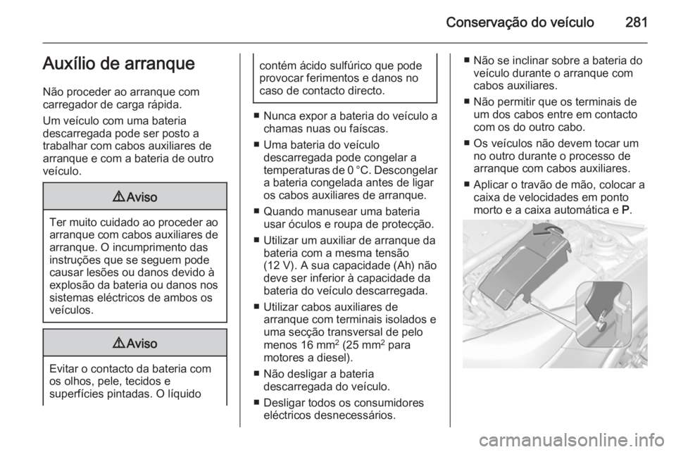 OPEL INSIGNIA 2014.5 Manual de Instruções (in Portugues) Conservação do veículo281Auxílio de arranque
Não proceder ao arranque com
carregador de carga rápida.
Um veículo com uma bateria
descarregada pode ser posto a
trabalhar com cabos auxiliares de
OPEL INSIGNIA 2014.5 Manual de Instruções (in Portugues) Conservação do veículo281Auxílio de arranque
Não proceder ao arranque com
carregador de carga rápida.
Um veículo com uma bateria
descarregada pode ser posto a
trabalhar com cabos auxiliares de