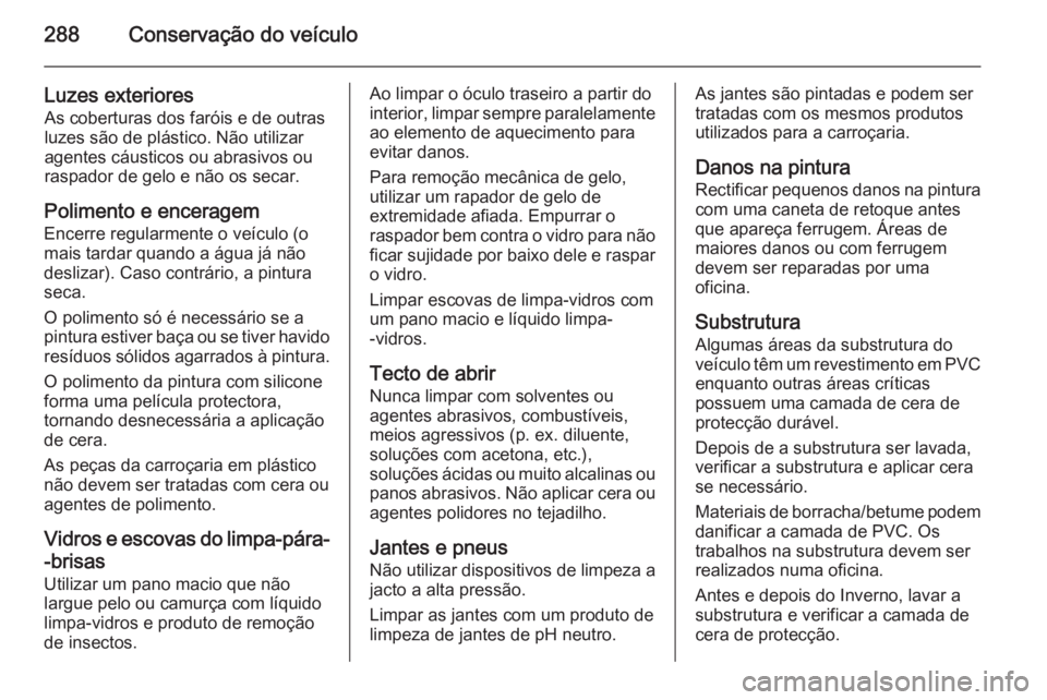 OPEL INSIGNIA 2014.5 Manual de Instruções (in Portugues) 288Conservação do veículo
Luzes exterioresAs coberturas dos faróis e de outras
luzes são de plástico. Não utilizar
agentes cáusticos ou abrasivos ou
raspador de gelo e não os secar.
Polimento OPEL INSIGNIA 2014.5 Manual de Instruções (in Portugues) 288Conservação do veículo
Luzes exterioresAs coberturas dos faróis e de outras
luzes são de plástico. Não utilizar
agentes cáusticos ou abrasivos ou
raspador de gelo e não os secar.
Polimento