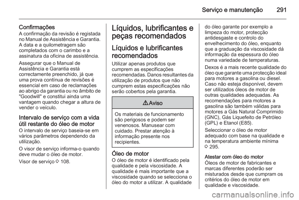OPEL INSIGNIA 2014.5 Manual de Instruções (in Portugues) Serviço e manutenção291
Confirmações
A confirmação da revisão é registada no Manual de Assistência e Garantia. A data e a quilometragem são
completados com o carimbo e a
assinatura da ofici OPEL INSIGNIA 2014.5 Manual de Instruções (in Portugues) Serviço e manutenção291
Confirmações
A confirmação da revisão é registada no Manual de Assistência e Garantia. A data e a quilometragem são
completados com o carimbo e a
assinatura da ofici