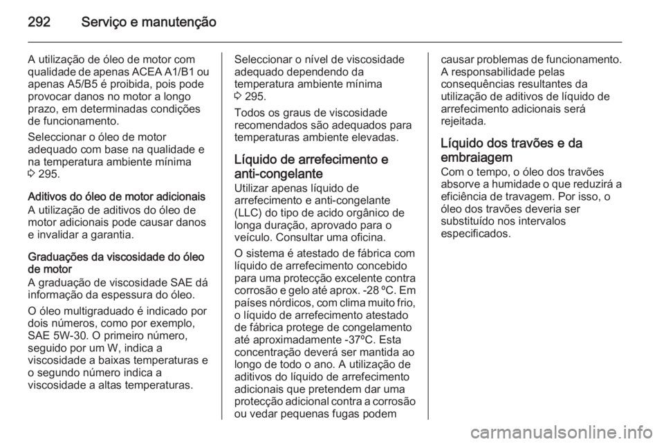OPEL INSIGNIA 2014.5 Manual de Instruções (in Portugues) 292Serviço e manutenção
A utilização de óleo de motor com
qualidade de apenas ACEA A1/B1 ou
apenas A5/B5 é proibida, pois pode
provocar danos no motor a longo
prazo, em determinadas condiçõe OPEL INSIGNIA 2014.5 Manual de Instruções (in Portugues) 292Serviço e manutenção
A utilização de óleo de motor com
qualidade de apenas ACEA A1/B1 ou
apenas A5/B5 é proibida, pois pode
provocar danos no motor a longo
prazo, em determinadas condiçõe