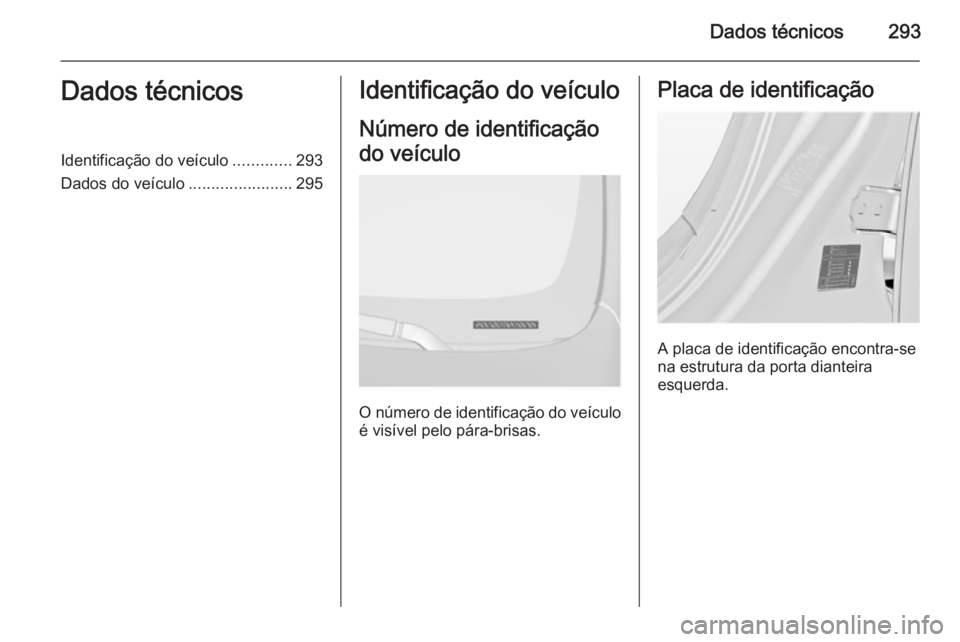 OPEL INSIGNIA 2014.5 Manual de Instruções (in Portugues) Dados técnicos293Dados técnicosIdentificação do veículo.............293
Dados do veículo .......................295Identificação do veículo
Número de identificação
do veículo
O número de OPEL INSIGNIA 2014.5 Manual de Instruções (in Portugues) Dados técnicos293Dados técnicosIdentificação do veículo.............293
Dados do veículo .......................295Identificação do veículo
Número de identificação
do veículo
O número de