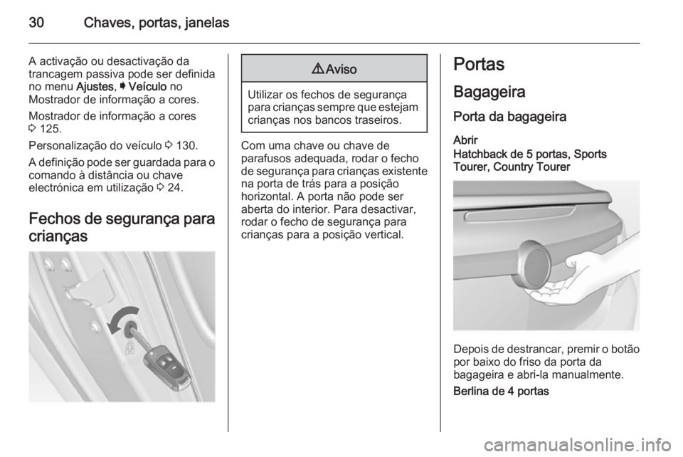 OPEL INSIGNIA 2014.5  Manual de Instruções (in Portugues) 30Chaves, portas, janelas
A activação ou desactivação da
trancagem passiva pode ser definida
no menu  Ajustes, I Veículo  no
Mostrador de informação a cores.
Mostrador de informação a cores
3