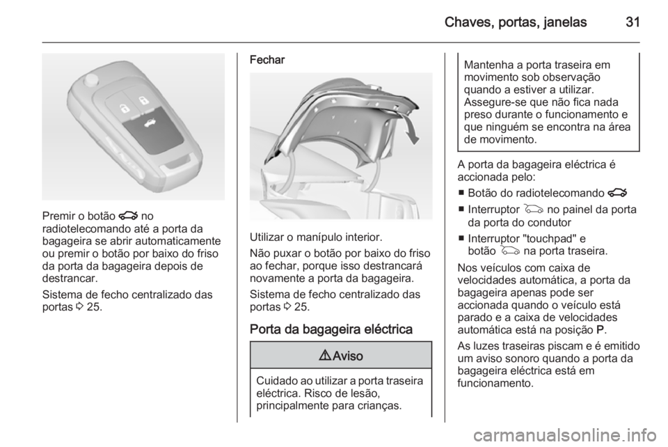 OPEL INSIGNIA 2014.5 Manual de Instruções (in Portugues) Chaves, portas, janelas31
Premir o botão x no
radiotelecomando até a porta da
bagageira se abrir automaticamente
ou premir o botão por baixo do friso
da porta da bagageira depois de
destrancar.
Sis OPEL INSIGNIA 2014.5 Manual de Instruções (in Portugues) Chaves, portas, janelas31
Premir o botão x no
radiotelecomando até a porta da
bagageira se abrir automaticamente
ou premir o botão por baixo do friso
da porta da bagageira depois de
destrancar.
Sis