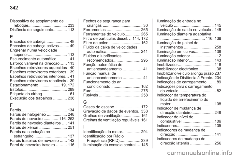 OPEL INSIGNIA 2014.5  Manual de Instruções (in Portugues) 342
Dispositivo de acoplamento dereboque ................................... 233
Distância de seguimento ............113
E Encostos de cabeça  ....................48
Encostos de cabeça activos ....