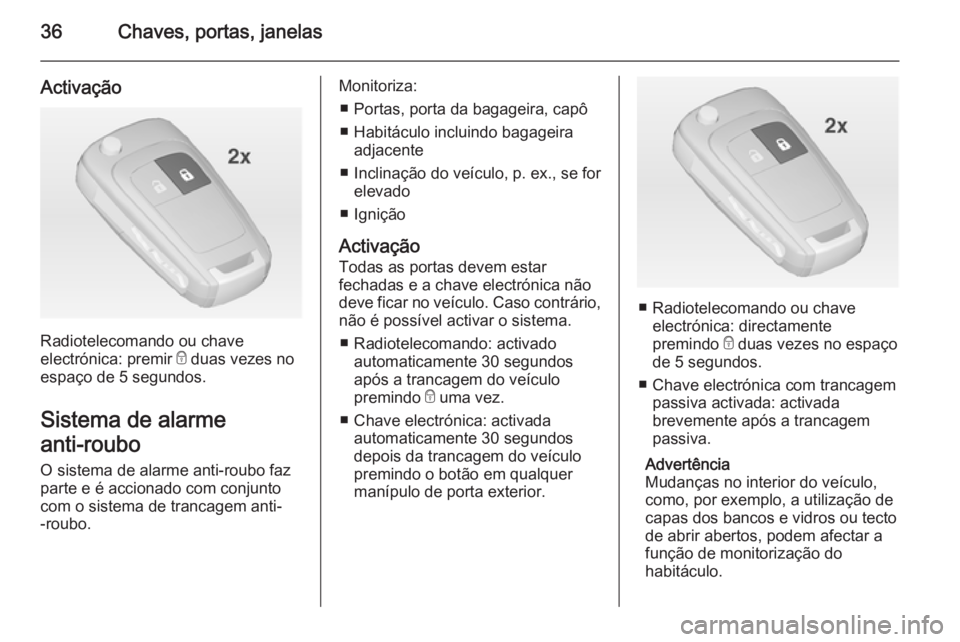 OPEL INSIGNIA 2014.5  Manual de Instruções (in Portugues) 36Chaves, portas, janelas
Activação
Radiotelecomando ou chave
electrónica: premir  e duas vezes no
espaço de 5 segundos.
Sistema de alarme
anti-roubo  O sistema de alarme anti-roubo faz
parte e é