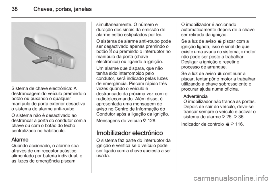 OPEL INSIGNIA 2014.5  Manual de Instruções (in Portugues) 38Chaves, portas, janelas
Sistema de chave electrónica: A
destrancagem do veículo premindo o
botão ou puxando o qualquer
manípulo de porta exterior desactiva
o sistema de alarme anti-roubo.
O sist