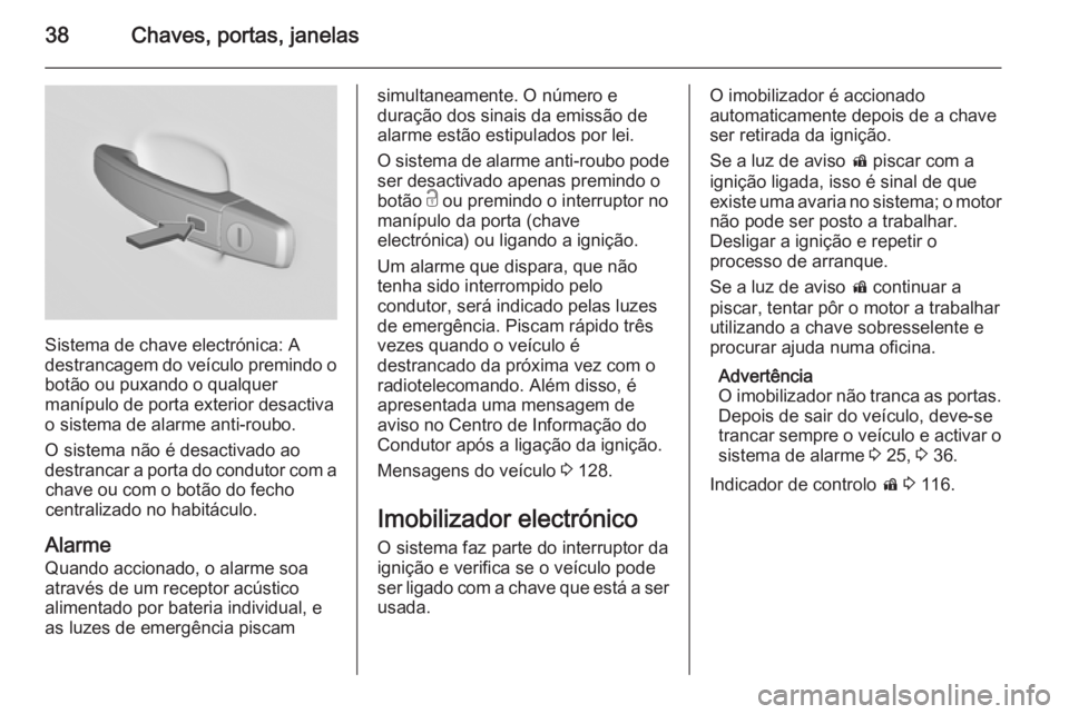 OPEL INSIGNIA 2014.5 Manual de Instruções (in Portugues) 38Chaves, portas, janelas
Sistema de chave electrónica: A
destrancagem do veículo premindo o
botão ou puxando o qualquer
manípulo de porta exterior desactiva
o sistema de alarme anti-roubo.
O sist OPEL INSIGNIA 2014.5 Manual de Instruções (in Portugues) 38Chaves, portas, janelas
Sistema de chave electrónica: A
destrancagem do veículo premindo o
botão ou puxando o qualquer
manípulo de porta exterior desactiva
o sistema de alarme anti-roubo.
O sist