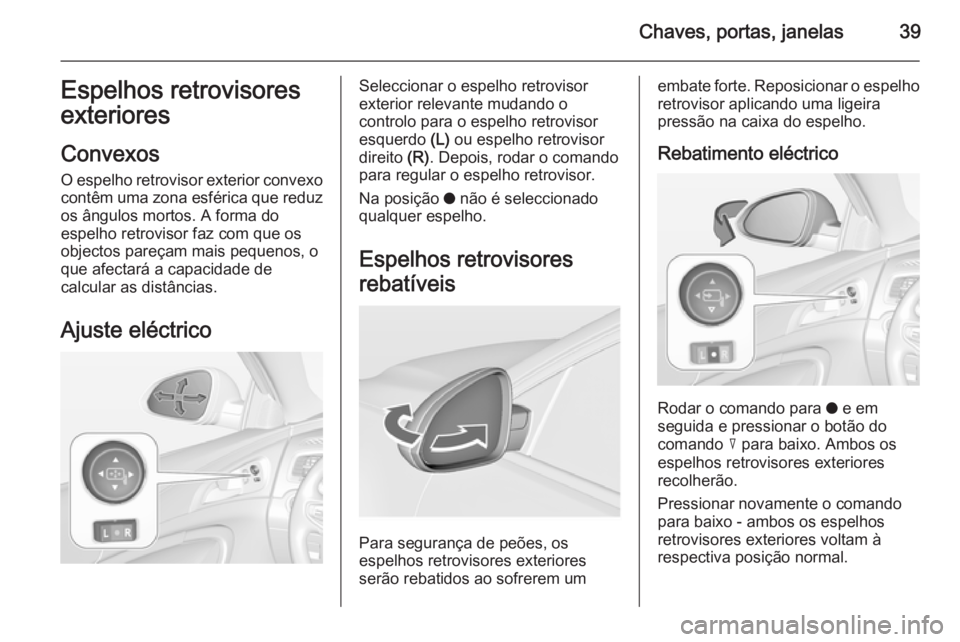OPEL INSIGNIA 2014.5  Manual de Instruções (in Portugues) Chaves, portas, janelas39Espelhos retrovisores
exteriores
Convexos
O espelho retrovisor exterior convexo contêm uma zona esférica que reduz
os ângulos mortos. A forma do
espelho retrovisor faz com 