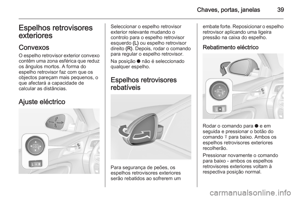 OPEL INSIGNIA 2014.5 Manual de Instruções (in Portugues) Chaves, portas, janelas39Espelhos retrovisores
exteriores
Convexos
O espelho retrovisor exterior convexo contêm uma zona esférica que reduz
os ângulos mortos. A forma do
espelho retrovisor faz com OPEL INSIGNIA 2014.5 Manual de Instruções (in Portugues) Chaves, portas, janelas39Espelhos retrovisores
exteriores
Convexos
O espelho retrovisor exterior convexo contêm uma zona esférica que reduz
os ângulos mortos. A forma do
espelho retrovisor faz com