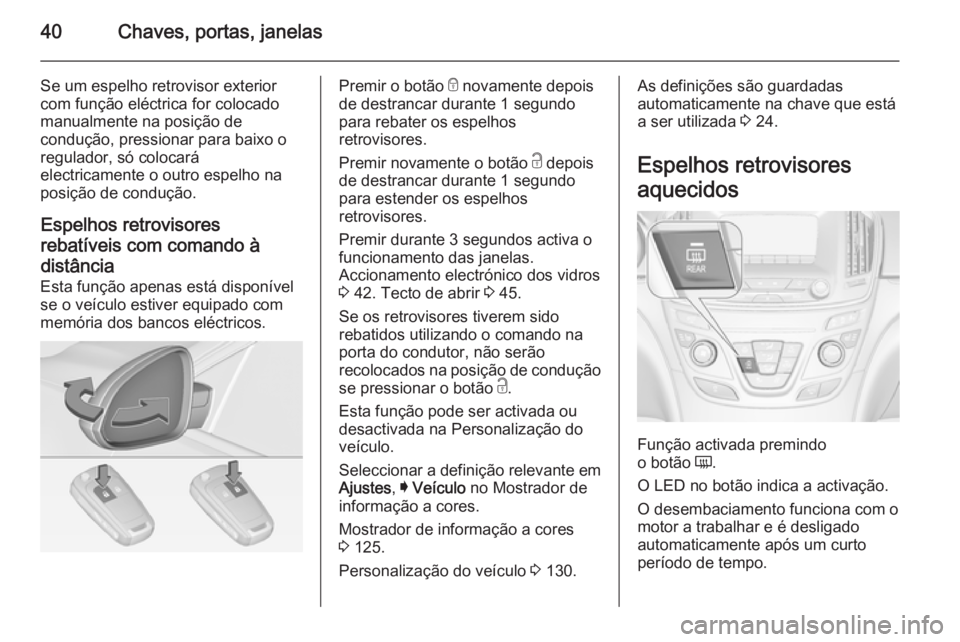 OPEL INSIGNIA 2014.5 Manual de Instruções (in Portugues) 40Chaves, portas, janelas
Se um espelho retrovisor exterior
com função eléctrica for colocado
manualmente na posição de
condução, pressionar para baixo o
regulador, só colocará
electricamente OPEL INSIGNIA 2014.5 Manual de Instruções (in Portugues) 40Chaves, portas, janelas
Se um espelho retrovisor exterior
com função eléctrica for colocado
manualmente na posição de
condução, pressionar para baixo o
regulador, só colocará
electricamente