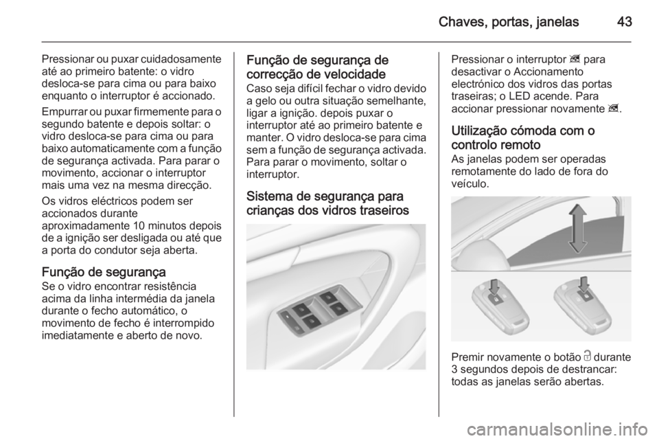 OPEL INSIGNIA 2014.5  Manual de Instruções (in Portugues) Chaves, portas, janelas43
Pressionar ou puxar cuidadosamenteaté ao primeiro batente: o vidro
desloca-se para cima ou para baixo
enquanto o interruptor é accionado.
Empurrar ou puxar firmemente para 