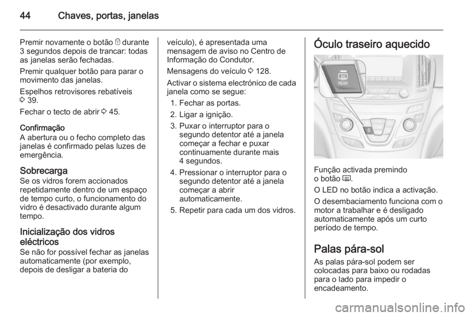 OPEL INSIGNIA 2014.5 Manual de Instruções (in Portugues) 44Chaves, portas, janelas
Premir novamente o botão e durante
3 segundos depois de trancar: todas as janelas serão fechadas.
Premir qualquer botão para parar o
movimento das janelas.
Espelhos retrov OPEL INSIGNIA 2014.5 Manual de Instruções (in Portugues) 44Chaves, portas, janelas
Premir novamente o botão e durante
3 segundos depois de trancar: todas as janelas serão fechadas.
Premir qualquer botão para parar o
movimento das janelas.
Espelhos retrov