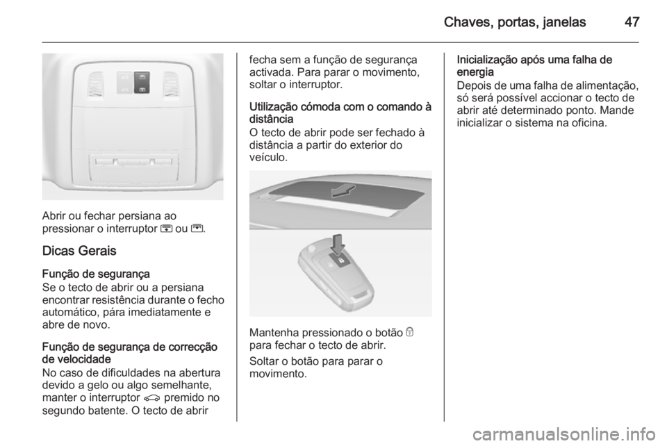 OPEL INSIGNIA 2014.5  Manual de Instruções (in Portugues) Chaves, portas, janelas47
Abrir ou fechar persiana ao
pressionar o interruptor  H ou  G.
Dicas Gerais
Função de segurança
Se o tecto de abrir ou a persiana encontrar resistência durante o fecho au