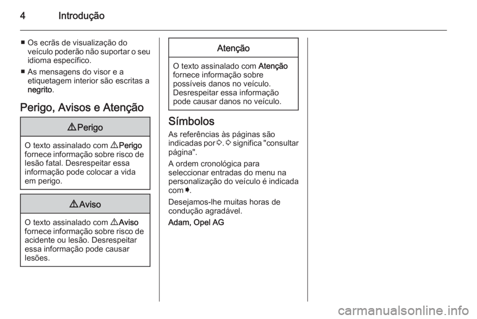 OPEL INSIGNIA 2014.5  Manual de Instruções (in Portugues) 4Introdução
■ Os ecrãs de visualização doveículo poderão não suportar o seuidioma específico.
■ As mensagens do visor e a etiquetagem interior são escritas a
negrito .
Perigo, Avisos e A