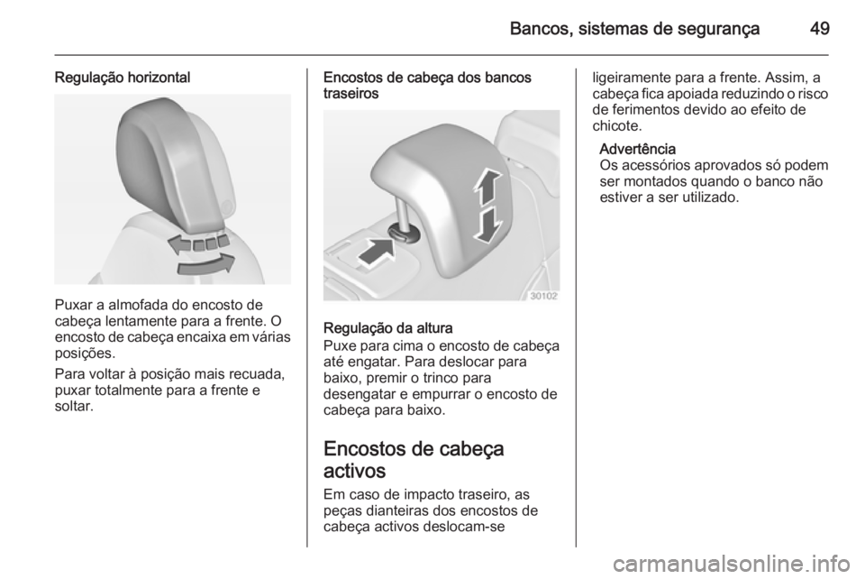 OPEL INSIGNIA 2014.5 Manual de Instruções (in Portugues) Bancos, sistemas de segurança49
Regulação horizontal
Puxar a almofada do encosto de
cabeça lentamente para a frente. O
encosto de cabeça encaixa em várias
posições.
Para voltar à posição ma OPEL INSIGNIA 2014.5 Manual de Instruções (in Portugues) Bancos, sistemas de segurança49
Regulação horizontal
Puxar a almofada do encosto de
cabeça lentamente para a frente. O
encosto de cabeça encaixa em várias
posições.
Para voltar à posição ma
