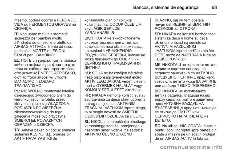 OPEL INSIGNIA 2014.5 Manual de Instruções (in Portugues) Bancos, sistemas de segurança63
mesmo, poderá ocorrer a PERDA DE
VIDA ou FERIMENTOS GRAVES na CRIANÇA.
IT: Non usare mai un sistema di
sicurezza per bambini rivolto
all'indietro su un sedile p OPEL INSIGNIA 2014.5 Manual de Instruções (in Portugues) Bancos, sistemas de segurança63
mesmo, poderá ocorrer a PERDA DE
VIDA ou FERIMENTOS GRAVES na CRIANÇA.
IT: Non usare mai un sistema di
sicurezza per bambini rivolto
all'indietro su un sedile p