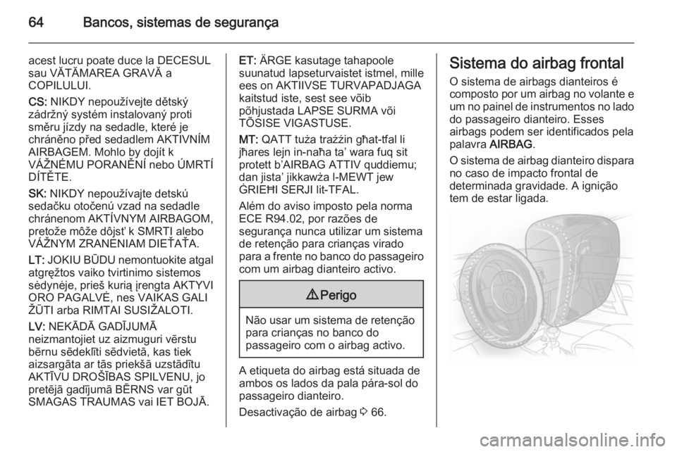 OPEL INSIGNIA 2014.5 Manual de Instruções (in Portugues) 64Bancos, sistemas de segurança
acest lucru poate duce la DECESUL
sau VĂTĂMAREA GRAVĂ a
COPILULUI.
CS: NIKDY nepoužívejte dětský
zádržný systém instalovaný proti
směru jízdy na sedadle OPEL INSIGNIA 2014.5 Manual de Instruções (in Portugues) 64Bancos, sistemas de segurança
acest lucru poate duce la DECESUL
sau VĂTĂMAREA GRAVĂ a
COPILULUI.
CS: NIKDY nepoužívejte dětský
zádržný systém instalovaný proti
směru jízdy na sedadle