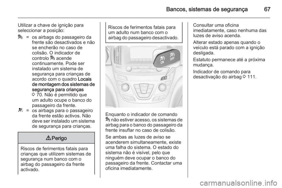 OPEL INSIGNIA 2014.5 Manual de Instruções (in Portugues) Bancos, sistemas de segurança67
Utilizar a chave de ignição para
seleccionar a posição:*=os airbags do passageiro da
frente são desactivados e não
se encherão no caso de
colisão. O indicador OPEL INSIGNIA 2014.5 Manual de Instruções (in Portugues) Bancos, sistemas de segurança67
Utilizar a chave de ignição para
seleccionar a posição:*=os airbags do passageiro da
frente são desactivados e não
se encherão no caso de
colisão. O indicador