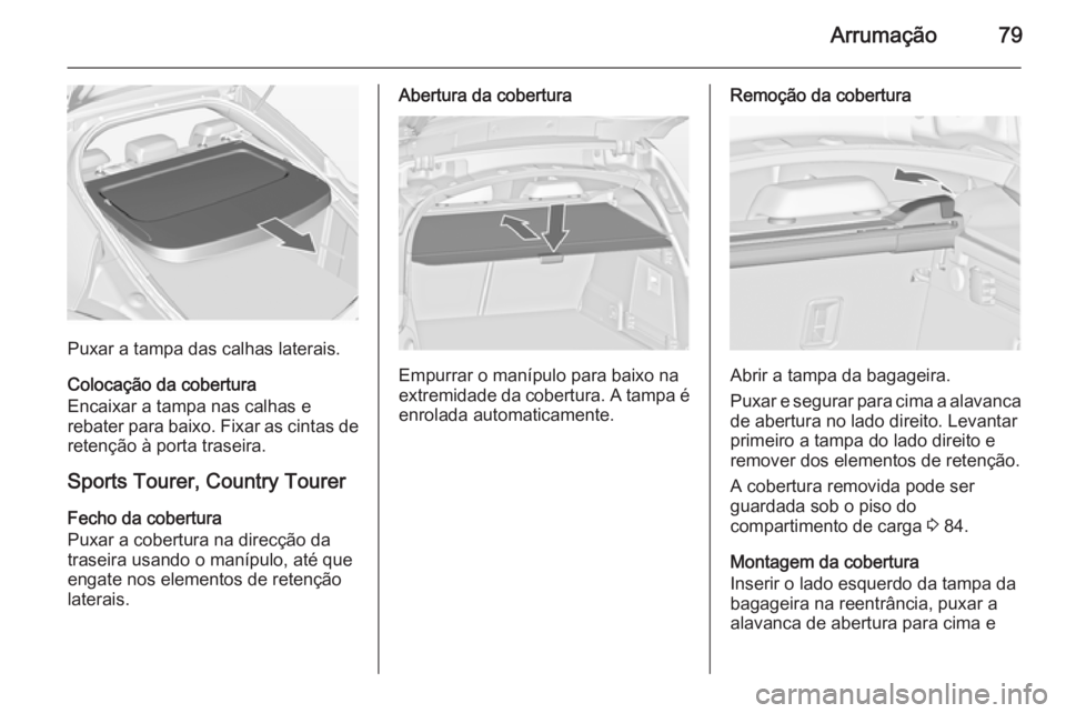 OPEL INSIGNIA 2014.5 Manual de Instruções (in Portugues) Arrumação79
Puxar a tampa das calhas laterais.
Colocação da cobertura
Encaixar a tampa nas calhas e
rebater para baixo. Fixar as cintas de
retenção à porta traseira.
Sports Tourer, Country Tour OPEL INSIGNIA 2014.5 Manual de Instruções (in Portugues) Arrumação79
Puxar a tampa das calhas laterais.
Colocação da cobertura
Encaixar a tampa nas calhas e
rebater para baixo. Fixar as cintas de
retenção à porta traseira.
Sports Tourer, Country Tour