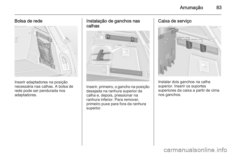 OPEL INSIGNIA 2014.5 Manual de Instruções (in Portugues) Arrumação83
Bolsa de rede
Inserir adaptadores na posição
necessária nas calhas. A bolsa de
rede pode ser pendurada nos
adaptadores.
Instalação de ganchos nas
calhas
Inserir, primeiro, o gancho OPEL INSIGNIA 2014.5 Manual de Instruções (in Portugues) Arrumação83
Bolsa de rede
Inserir adaptadores na posição
necessária nas calhas. A bolsa de
rede pode ser pendurada nos
adaptadores.
Instalação de ganchos nas
calhas
Inserir, primeiro, o gancho