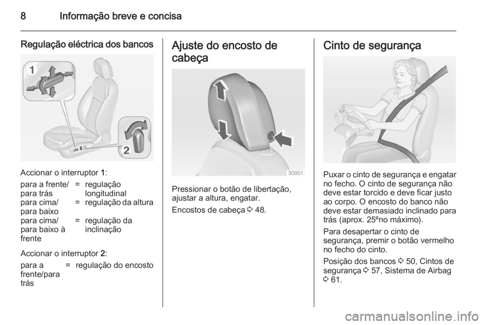 OPEL INSIGNIA 2014.5  Manual de Instruções (in Portugues) 8Informação breve e concisa
Regulação eléctrica dos bancos
Accionar o interruptor 1:
para a frente/
para trás=regulação
longitudinalpara cima/
para baixo=regulação da alturapara cima/
para b