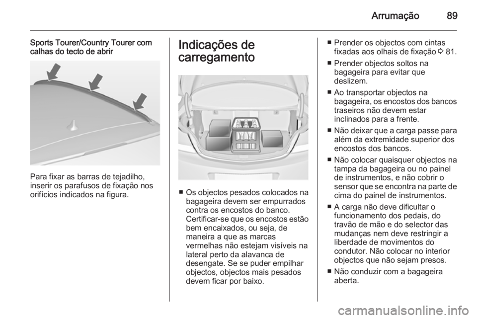 OPEL INSIGNIA 2014.5  Manual de Instruções (in Portugues) Arrumação89
Sports Tourer/Country Tourer com
calhas do tecto de abrir
Para fixar as barras de tejadilho,
inserir os parafusos de fixação nos
orifícios indicados na figura.
Indicações de
carrega