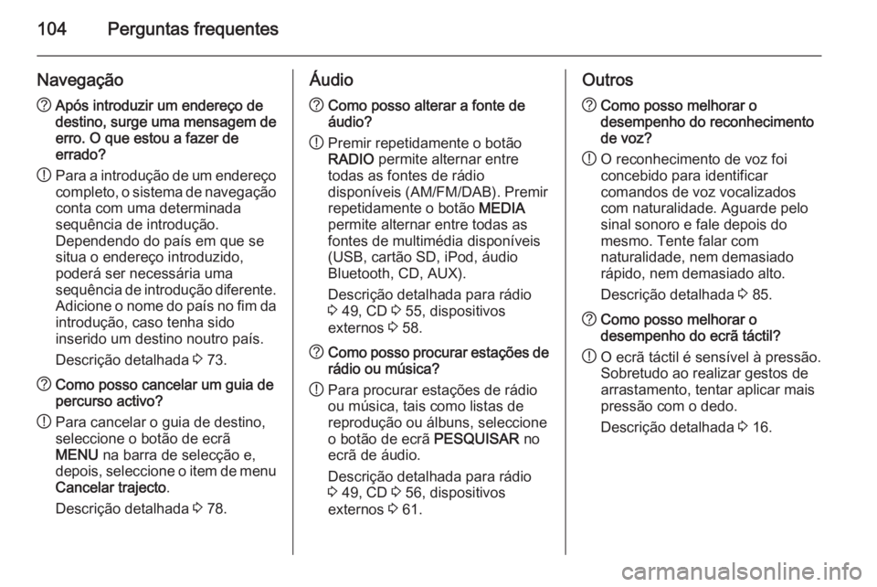 OPEL INSIGNIA 2015  Manual de Informação e Lazer (in Portugues) 104Perguntas frequentes
Navegação?Após introduzir um endereço de
destino, surge uma mensagem de
erro. O que estou a fazer de
errado?
! Para a introdução de um endereço
completo, o sistema de na