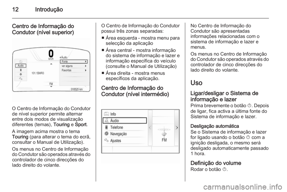 OPEL INSIGNIA 2015 Manual de Informação e Lazer (in Portugues) 12Introdução
Centro de Informação doCondutor (nível superior)
O Centro de Informação do Condutor
de nível superior permite alternar
entre dois modos de visualização
diferentes (temas), Tour OPEL INSIGNIA 2015 Manual de Informação e Lazer (in Portugues) 12Introdução
Centro de Informação doCondutor (nível superior)
O Centro de Informação do Condutor
de nível superior permite alternar
entre dois modos de visualização
diferentes (temas), Tour