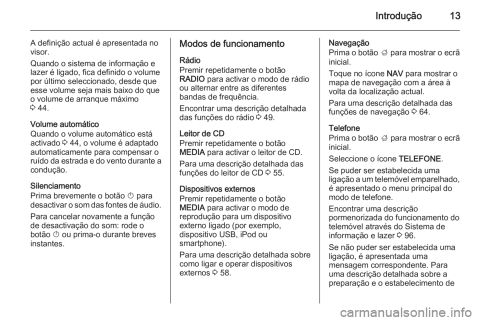 OPEL INSIGNIA 2015 Manual de Informação e Lazer (in Portugues) Introdução13
A definição actual é apresentada no
visor.
Quando o sistema de informação e
lazer é ligado, fica definido o volume
por último seleccionado, desde que esse volume seja mais baixo OPEL INSIGNIA 2015 Manual de Informação e Lazer (in Portugues) Introdução13
A definição actual é apresentada no
visor.
Quando o sistema de informação e
lazer é ligado, fica definido o volume
por último seleccionado, desde que esse volume seja mais baixo