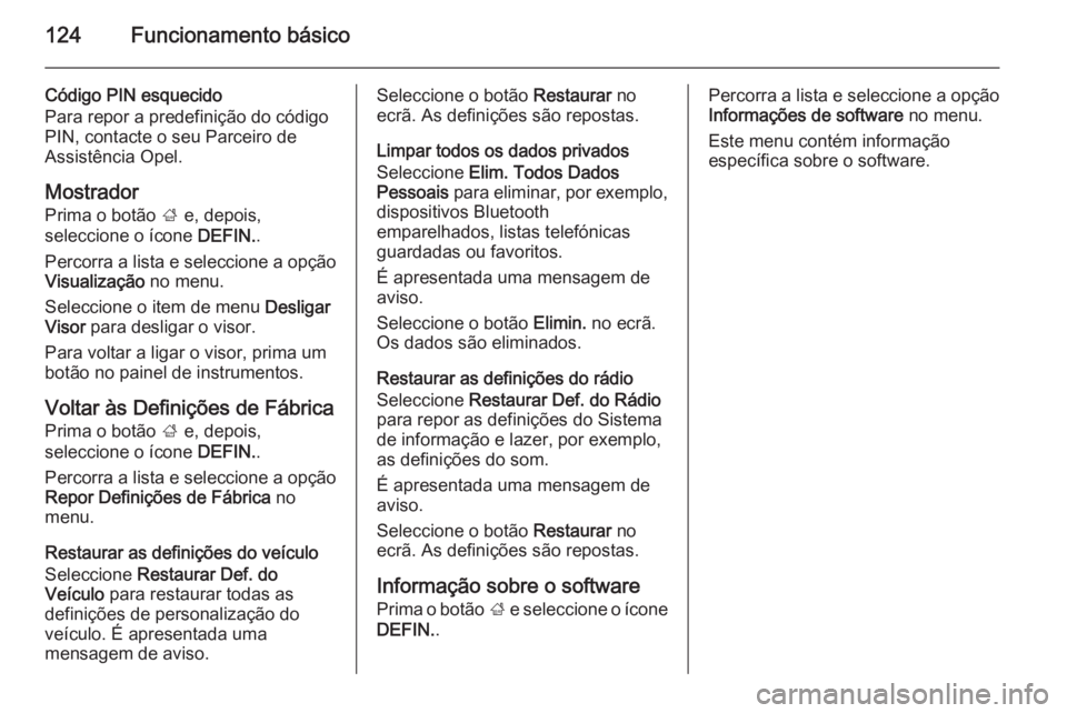 OPEL INSIGNIA 2015  Manual de Informação e Lazer (in Portugues) 124Funcionamento básico
Código PIN esquecido
Para repor a predefinição do código
PIN, contacte o seu Parceiro de
Assistência Opel.
MostradorPrima o botão  ; e, depois,
seleccione o ícone  DEFI