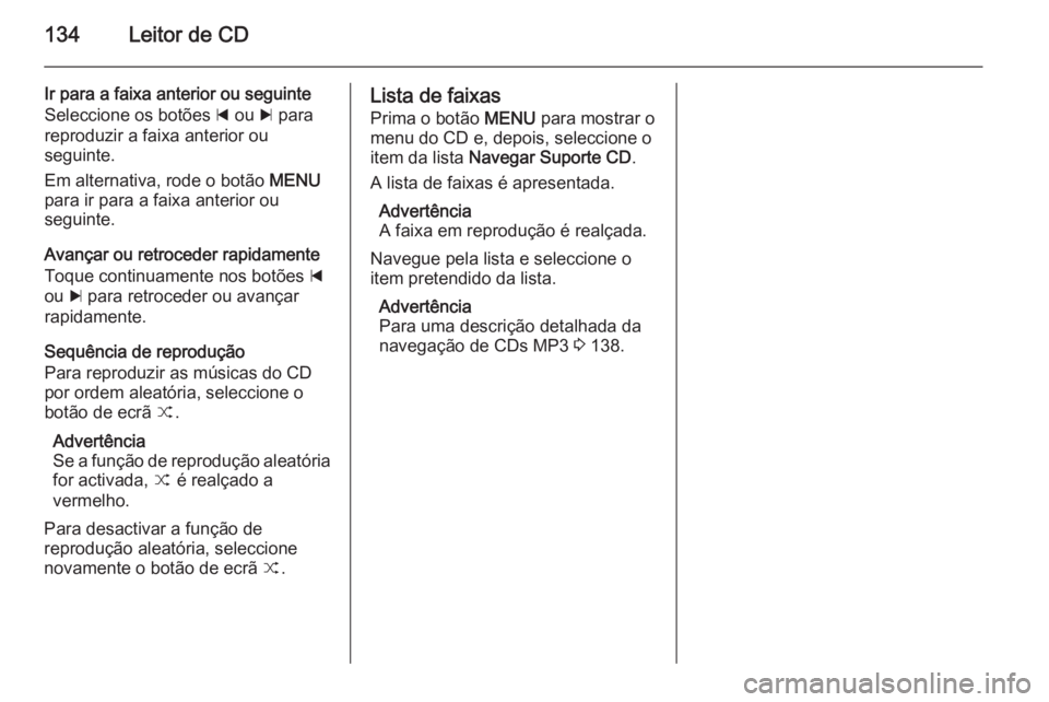 OPEL INSIGNIA 2015 Manual de Informação e Lazer (in Portugues) 134Leitor de CD
Ir para a faixa anterior ou seguinteSeleccione os botões d ou c para
reproduzir a faixa anterior ou
seguinte.
Em alternativa, rode o botão MENU
para ir para a faixa anterior ou
se OPEL INSIGNIA 2015 Manual de Informação e Lazer (in Portugues) 134Leitor de CD
Ir para a faixa anterior ou seguinteSeleccione os botões d ou c para
reproduzir a faixa anterior ou
seguinte.
Em alternativa, rode o botão MENU
para ir para a faixa anterior ou
se