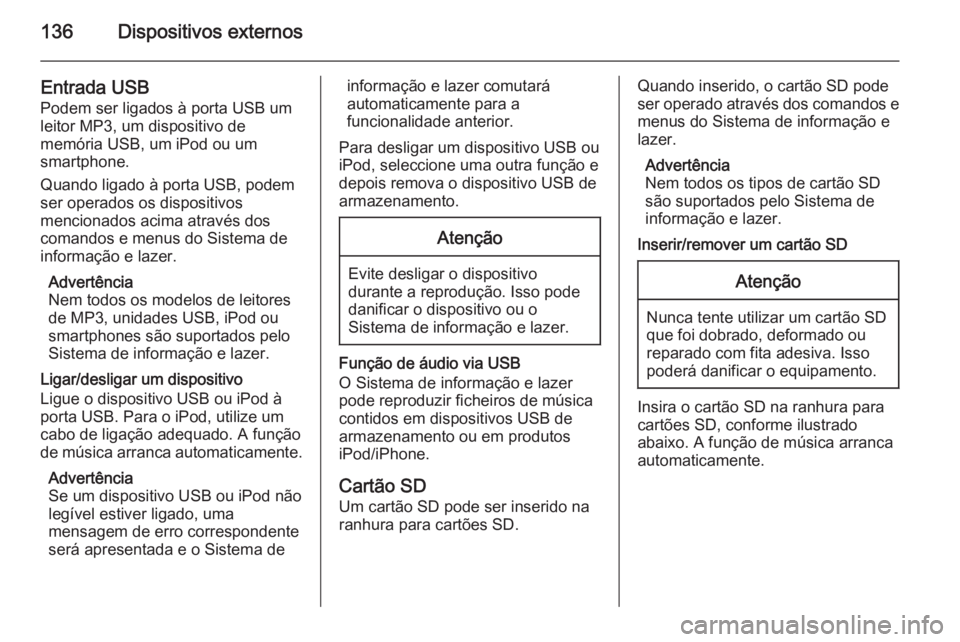 OPEL INSIGNIA 2015 Manual de Informação e Lazer (in Portugues) 136Dispositivos externos
Entrada USB
Podem ser ligados à porta USB um
leitor MP3, um dispositivo de
memória USB, um iPod ou um
smartphone.
Quando ligado à porta USB, podem
ser operados os dispositi OPEL INSIGNIA 2015 Manual de Informação e Lazer (in Portugues) 136Dispositivos externos
Entrada USB
Podem ser ligados à porta USB um
leitor MP3, um dispositivo de
memória USB, um iPod ou um
smartphone.
Quando ligado à porta USB, podem
ser operados os dispositi