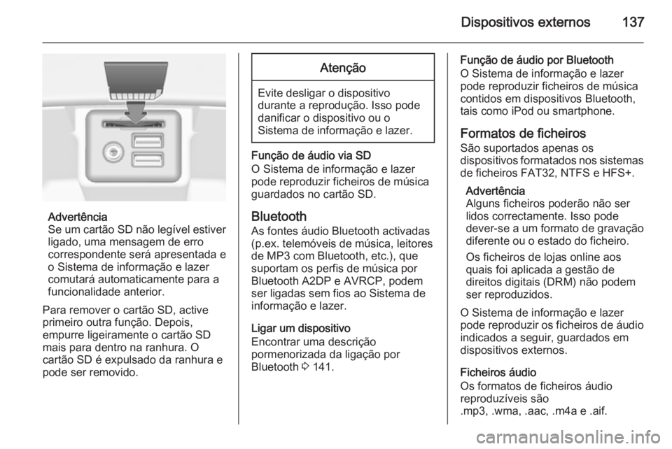 OPEL INSIGNIA 2015  Manual de Informação e Lazer (in Portugues) Dispositivos externos137
Advertência
Se um cartão SD não legível estiver
ligado, uma mensagem de erro
correspondente será apresentada e
o Sistema de informação e lazer
comutará automaticamente