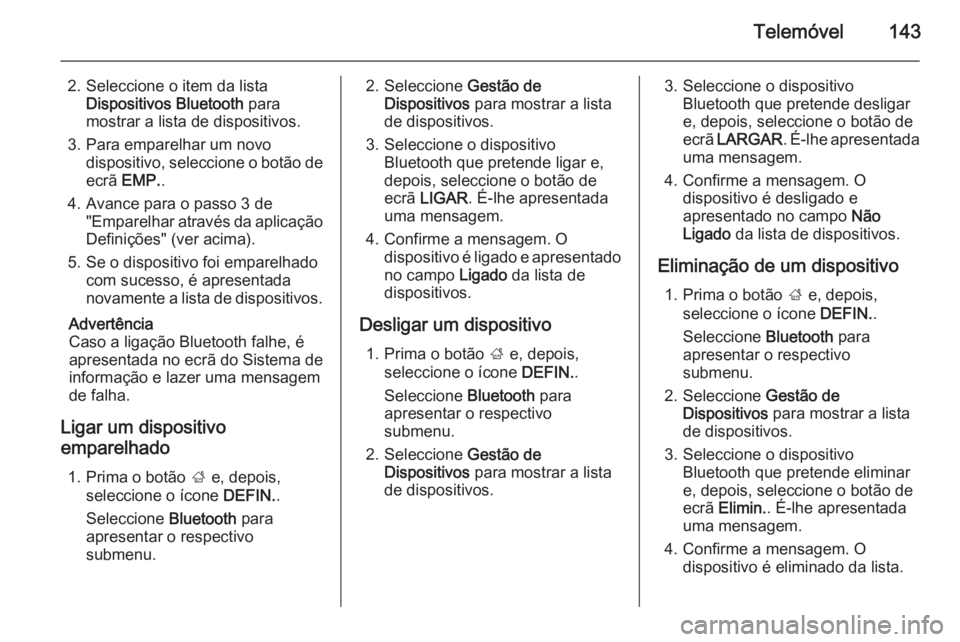 OPEL INSIGNIA 2015  Manual de Informação e Lazer (in Portugues) Telemóvel143
2. Seleccione o item da listaDispositivos Bluetooth  para
mostrar a lista de dispositivos.
3. Para emparelhar um novo dispositivo, seleccione o botão deecrã  EMP. .
4. Avance para o pa
