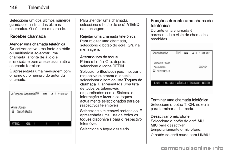 OPEL INSIGNIA 2015  Manual de Informação e Lazer (in Portugues) 146Telemóvel
Seleccione um dos últimos números
guardados na lista das últimas
chamadas. O número é marcado.
Receber chamada
Atender uma chamada telefónica
Se estiver activa uma fonte de rádio
