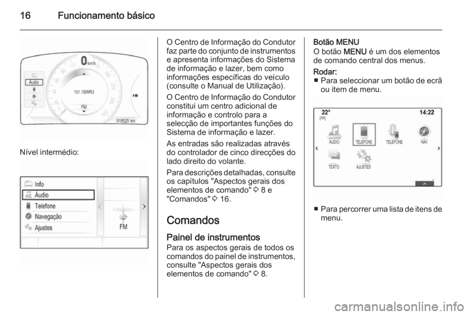 OPEL INSIGNIA 2015  Manual de Informação e Lazer (in Portugues) 16Funcionamento básico
Nível intermédio:
O Centro de Informação do Condutor
faz parte do conjunto de instrumentos e apresenta informações do Sistema
de informação e lazer, bem como
informaç�