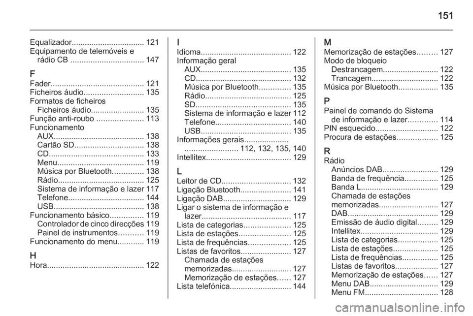 OPEL INSIGNIA 2015  Manual de Informação e Lazer (in Portugues) 151
Equalizador................................. 121Equipamento de telemóveis e rádio CB  ................................. 147
F Fader .......................................... 121
Ficheiros áudi