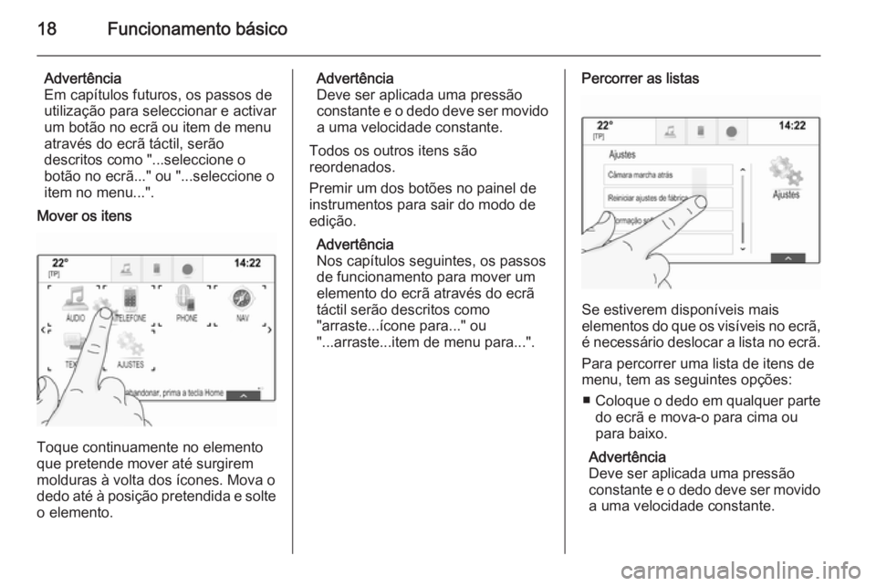 OPEL INSIGNIA 2015  Manual de Informação e Lazer (in Portugues) 18Funcionamento básico
Advertência
Em capítulos futuros, os passos de
utilização para seleccionar e activar
um botão no ecrã ou item de menu
através do ecrã táctil, serão
descritos como 