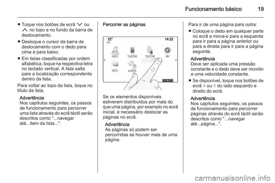 OPEL INSIGNIA 2015  Manual de Informação e Lazer (in Portugues) Funcionamento básico19
■ Toque nos botões de ecrã o ou
n  no topo e no fundo da barra de
deslocamento.
■ Desloque o cursor da barra de deslocamento com o dedo para
cima e para baixo.
■ Em lis