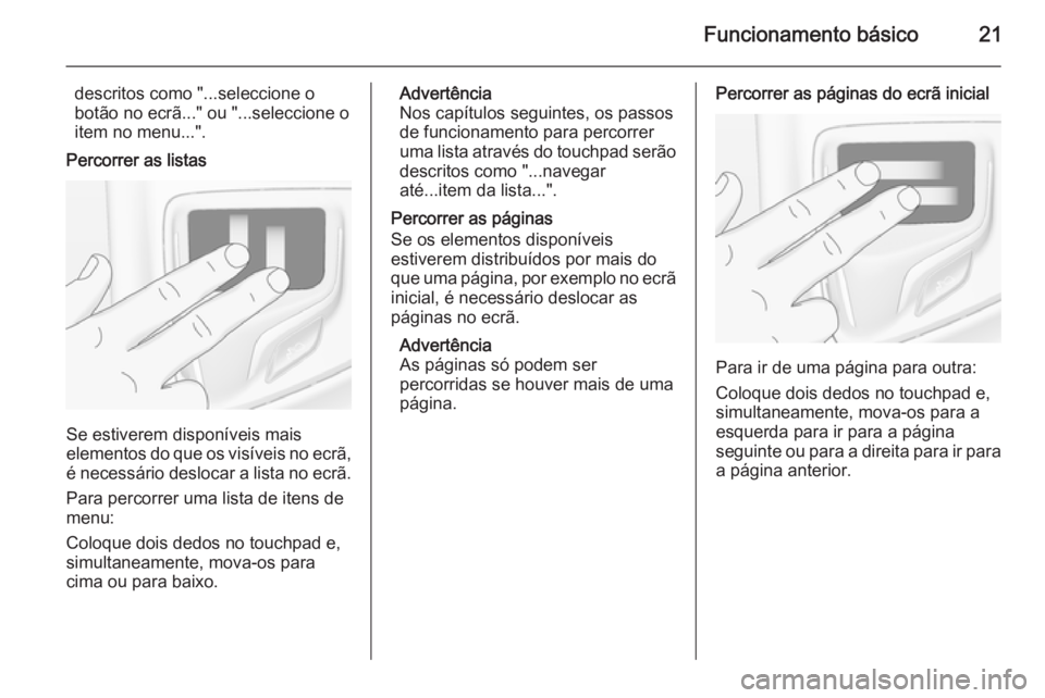 OPEL INSIGNIA 2015  Manual de Informação e Lazer (in Portugues) Funcionamento básico21
descritos como "...seleccione o
botão no ecrã..." ou "...seleccione o
item no menu...".
Percorrer as listas
Se estiverem disponíveis mais
elementos do que os