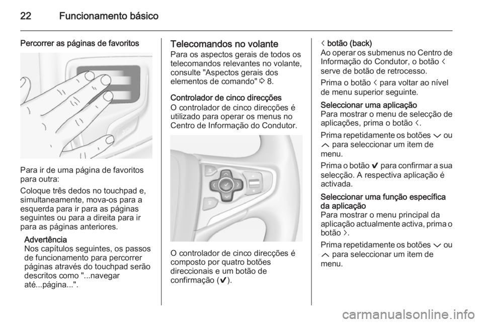 OPEL INSIGNIA 2015  Manual de Informação e Lazer (in Portugues) 22Funcionamento básico
Percorrer as páginas de favoritos
Para ir de uma página de favoritos
para outra:
Coloque três dedos no touchpad e, simultaneamente, mova-os para a
esquerda para ir para as p