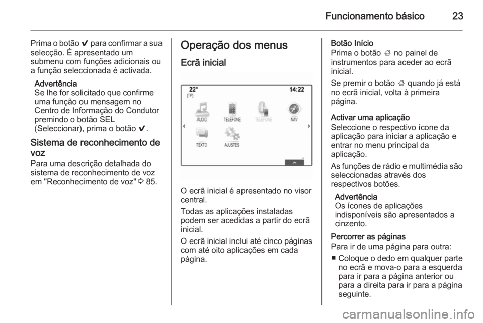 OPEL INSIGNIA 2015  Manual de Informação e Lazer (in Portugues) Funcionamento básico23
Prima o botão 9 para confirmar a sua
selecção. É apresentado um
submenu com funções adicionais ou
a função seleccionada é activada.
Advertência
Se lhe for solicitado 