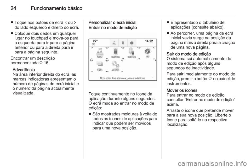 OPEL INSIGNIA 2015  Manual de Informação e Lazer (in Portugues) 24Funcionamento básico
■ Toque nos botões de ecrã p ou  q
do lado esquerdo e direito do ecrã.
■ Coloque dois dedos em qualquer lugar no touchpad e mova-os paraa esquerda para ir para a página