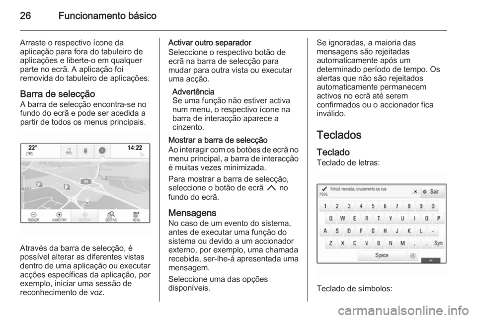 OPEL INSIGNIA 2015 Manual de Informação e Lazer (in Portugues) 26Funcionamento básico
Arraste o respectivo ícone da
aplicação para fora do tabuleiro de
aplicações e liberte-o em qualquer
parte no ecrã. A aplicação foi
removida do tabuleiro de aplicaçõe OPEL INSIGNIA 2015 Manual de Informação e Lazer (in Portugues) 26Funcionamento básico
Arraste o respectivo ícone da
aplicação para fora do tabuleiro de
aplicações e liberte-o em qualquer
parte no ecrã. A aplicação foi
removida do tabuleiro de aplicaçõe