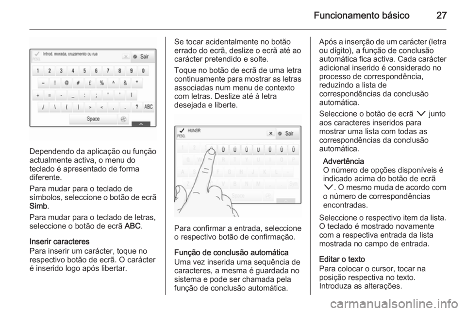 OPEL INSIGNIA 2015  Manual de Informação e Lazer (in Portugues) Funcionamento básico27
Dependendo da aplicação ou função
actualmente activa, o menu do
teclado é apresentado de forma
diferente.
Para mudar para o teclado de
símbolos, seleccione o botão de ec